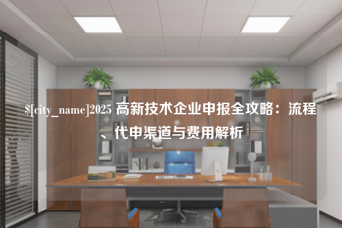广州2025 高新技术企业申报全攻略：流程、代申渠道与费用解析